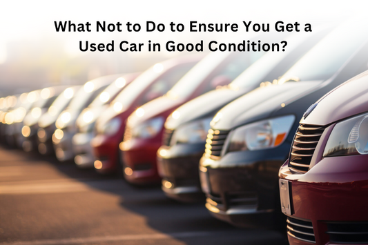 What To Do To Ensure You Get A Used Car in Good Condition?